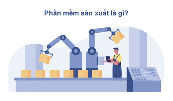 Phần mềm sản xuất là gì? Cách lựa chọn giải pháp phù hợp