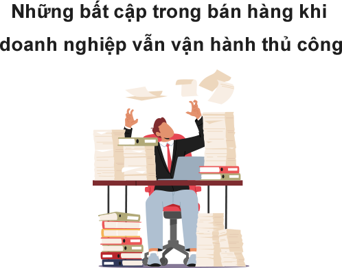 Những bất cập trong bán hàng khi doanh nghiệp vẫn vận hành thủ công Phần mềm quản lý bán hàng là giải pháp hữu ích để cải tiến quy trình làm việc